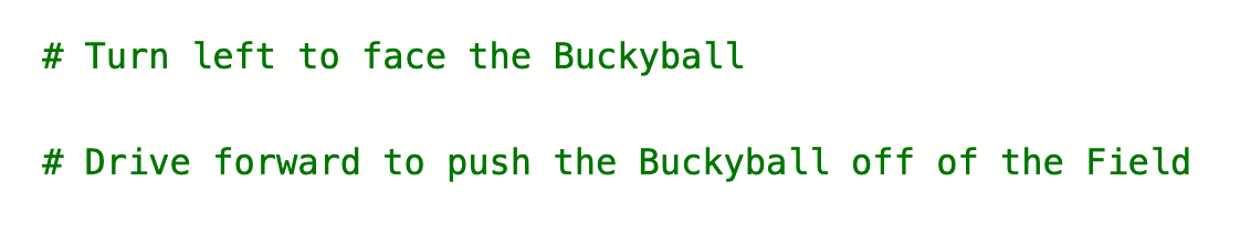 Commenti Python che recitano: Gira a sinistra per affrontare il Buckyball, quindi avanza per spingere il Buckyball fuori dal campo.