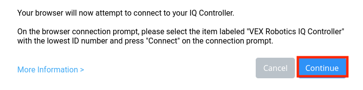 Richiesta di connessione al controller del browser VEXcode IQ che riporta Il tuo browser tenterà ora di connettersi al tuo controller IQ. Nella richiesta di connessione del browser, selezionare la voce denominata VEX Robotics IQ Controller con il numero ID più basso e premere Connetti nella richiesta di connessione. Di seguito è riportato un link per ulteriori informazioni. Ci sono anche due pulsanti sotto, uno dice Annulla e l'altro dice Continua. Il pulsante Continua è evidenziato.