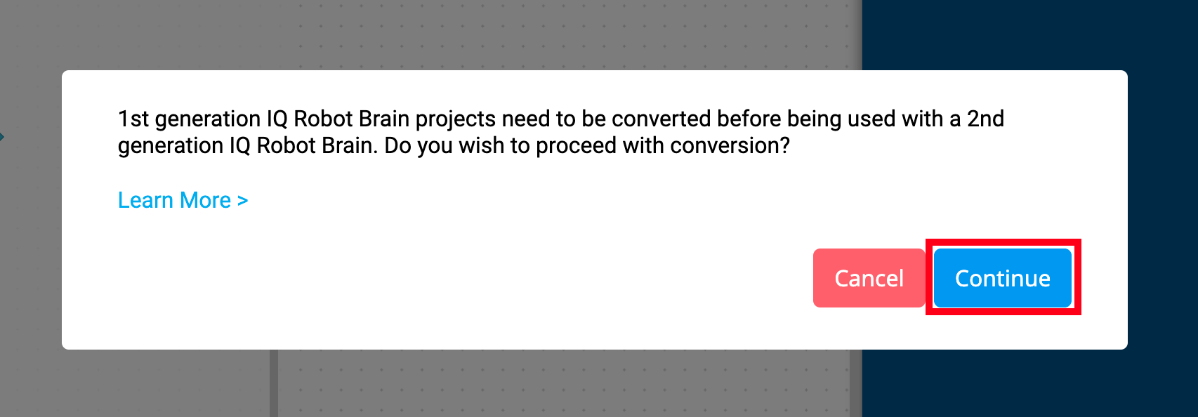 „VEXcode IQ Brain Generation“ raginimas, kuriame nurodoma, kad pirmosios kartos IQ roboto smegenų projektai turi būti konvertuoti prieš juos naudojant su antrosios kartos IQ roboto smegenimis. Ar norite tęsti konvertavimą? Žemiau yra nuoroda į „Lean More“. Taip pat apačioje yra du mygtukai, vienas iš jų – „Atšaukti“, o kitas – „Tęsti“. Mygtukas „Tęsti“ yra paryškintas.