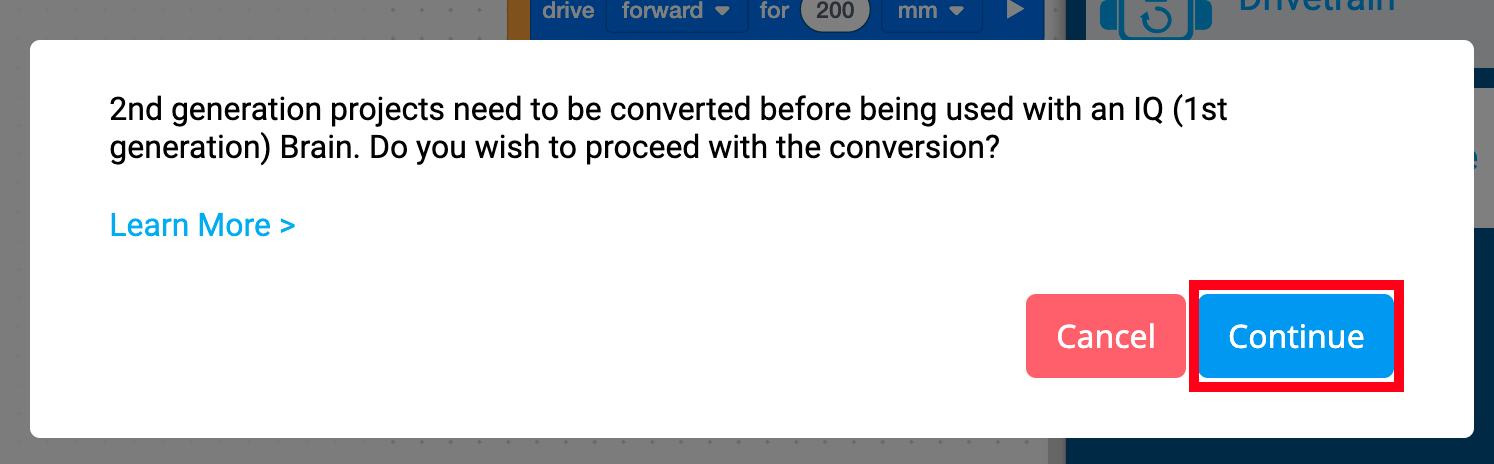 Il prompt di generazione VEXcode IQ Brain che legge i progetti di seconda generazione deve essere convertito prima di poter essere utilizzato con un IQ Brain (prima generazione). Desideri procedere con la conversione? Di seguito è riportato un link per saperne di più. Ci sono anche due pulsanti sotto, uno dice Annulla e l'altro dice Continua. Il pulsante Continua è evidenziato.