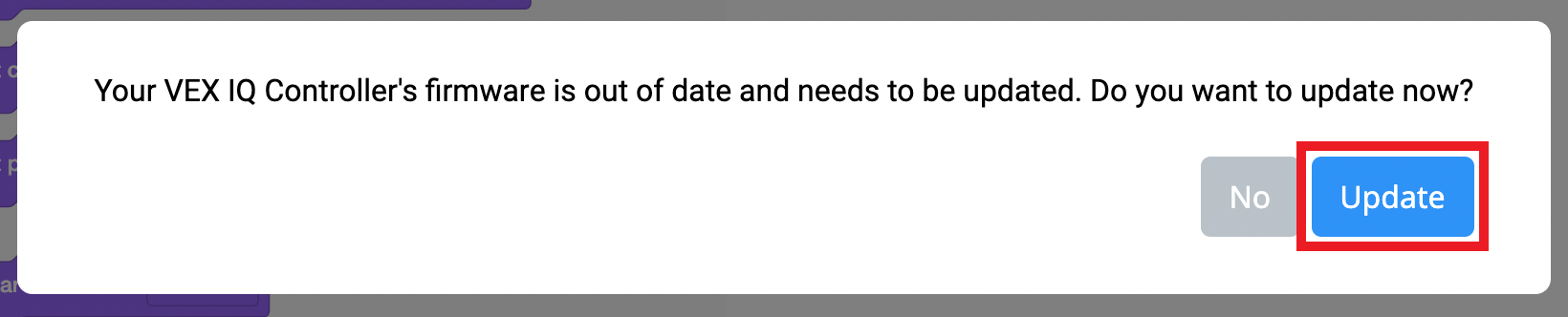 ข้อความแจ้งเตือนเฟิร์มแวร์ VEXcode IQ หมดอายุการใช้งาน พร้อมข้อความว่าเฟิร์มแวร์ของตัวควบคุม VEX IQ ของคุณหมดอายุการใช้งานแล้วและจำเป็นต้องได้รับการอัปเดต คุณต้องการอัปเดตตอนนี้เลยใช่ไหม? มีปุ่มอยู่สองปุ่มด้านล่าง โดยปุ่มหนึ่งเขียนว่า ไม่ และอีกปุ่มเขียนว่า อัปเดต ปุ่มอัปเดตถูกไฮไลท์