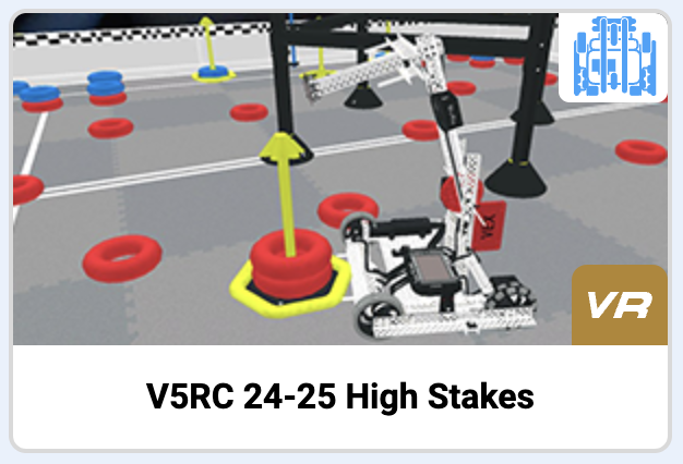ചിത്രത്തിൽ V5RC 24-25 ഹൈ സ്റ്റേക്ക്സ് ഗെയിമിന്റെ പ്രിവ്യൂ കാർഡ് കാണിക്കുന്നു. ചാരനിറത്തിലുള്ള പ്രതലത്തിൽ സ്ഥാപിച്ചിരിക്കുന്ന റോബോട്ടുള്ള ഒരു വെർച്വൽ റോബോട്ടിക്സ് ഫീൽഡിന്റെ സ്ക്രീൻഷോട്ട് കാർഡിൽ ഉൾപ്പെടുത്തിയിട്ടുണ്ട്. റോബോട്ട് ഒരു തൂണിൽ ചുവന്ന വളയങ്ങൾ അടുക്കിവയ്ക്കുകയാണ്, കൂടുതൽ വളയങ്ങൾ വയലിൽ ചിതറിക്കിടക്കുകയാണ്. കാർഡിന്റെ മുകളിൽ വലത് കോണിൽ, ഒരു റോബോട്ടിനോട് സാമ്യമുള്ള ഒരു ചെറിയ നീല ഐക്കൺ ഉണ്ട്, താഴെ വലത് കോണിൽ ഒരു സ്വർണ്ണ VR ബാഡ്ജ് ഉണ്ട്. താഴെയുള്ള തലക്കെട്ടിൽ V5RC 24-25 ഹൈ സ്റ്റേക്ക്സ് എന്ന് എഴുതിയിരിക്കുന്നു.