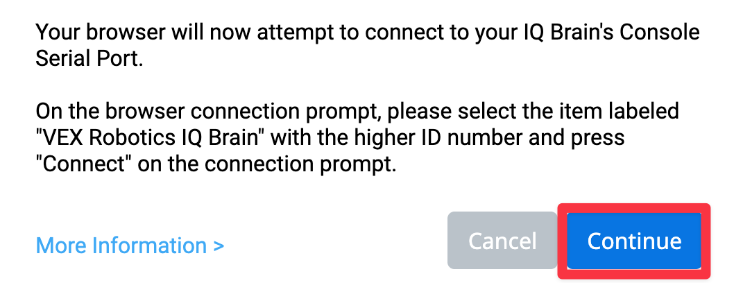 VEXcode IQ Browser Connection-prompt voor macOS of Chromebook met de tekst Uw browser zal nu proberen verbinding te maken met de console-seriële poort van uw IQ Brain. Selecteer in het verbindingsvenster van de browser het item met het label VEX Robotics IQ Brain met het hoogste ID-nummer en klik op Verbinden. Hieronder vindt u een link voor meer informatie. Er staan ook twee knoppen hieronder, één met de tekst Annuleren en de andere met de tekst Doorgaan. De knop Doorgaan is gemarkeerd.