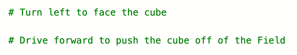 Python comments that read Turn left to face the cube, and then Drive forward to push the cube off of the field.