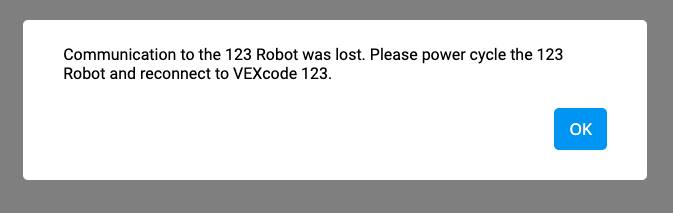 Εμφανίζεται το μήνυμα σφάλματος VEXcode 123 που αναφέρει ότι η επικοινωνία με το ρομπότ 123 χάθηκε. Παρακαλώ ενεργοποιήστε ξανά το ρομπότ 123 και επανασυνδέστε το με τον κωδικό VEX 123. Η προτροπή έχει ένα μπλε κουμπί OK από κάτω.
