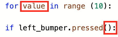 Μια γραμμή κώδικα Python διαβάζει για την τιμή στο εύρος(10). Ο όρος τιμή έχει μαύρο χρώμα και επισημαίνεται σε κόκκινο πλαίσιο. Παρακάτω, μια γραμμή κώδικα Python αναφέρει if left_bumper.pressed():. Οι παρενθέσεις και οι χαρακτήρες της άνω και κάτω τελείας είναι χρωματισμένοι με μαύρο χρώμα και επισημαίνονται σε κόκκινο πλαίσιο.