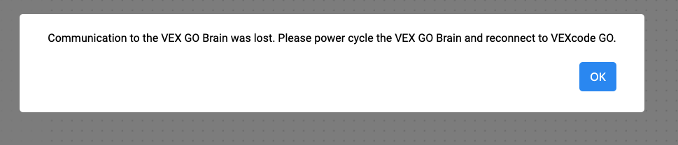 Ερώτηση VEXcode GO Connection Lost (Χάθηκε η σύνδεση), η οποία αναφέρει ότι η επικοινωνία με τον εγκέφαλο VEX GO χάθηκε. Παρακαλώ ενεργοποιήστε και επανασυνδέστε το VEX GO Brain και συνδέστε το VEXcode GO. Η προτροπή έχει ένα κουμπί OK από κάτω.