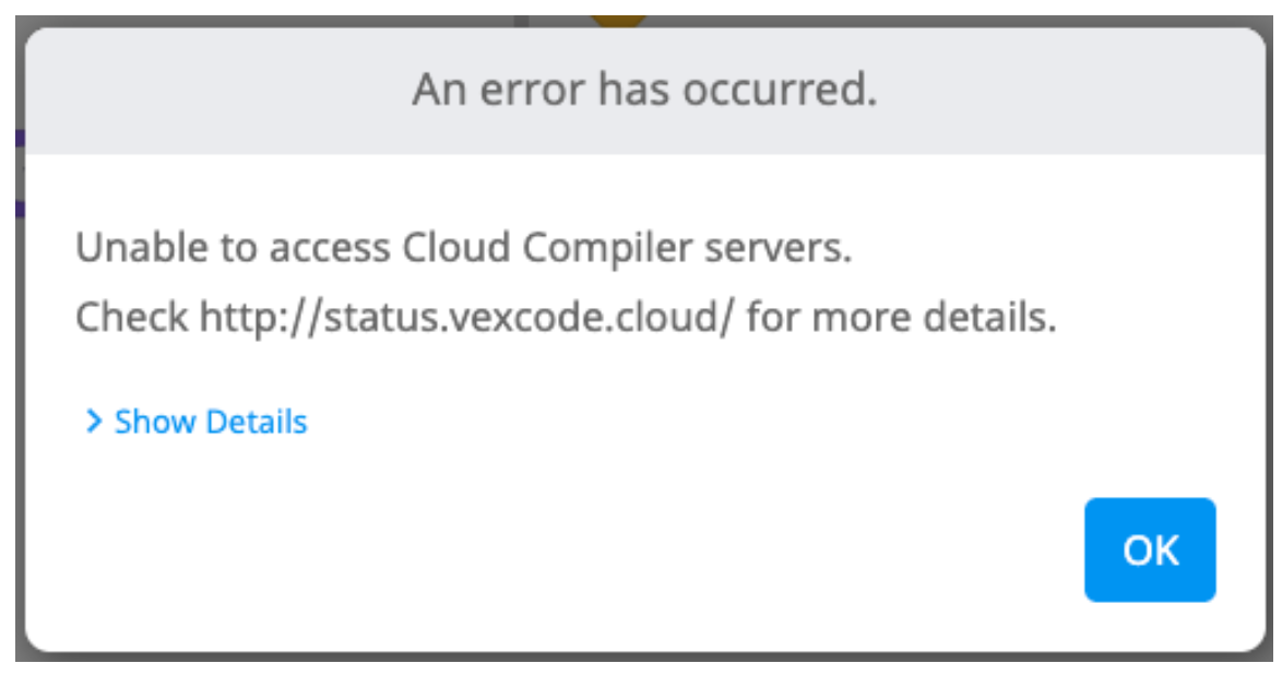 Ερώτηση σφάλματος VEXcode IQ που εμφανίζει την ένδειξη "Δεν είναι δυνατή η πρόσβαση στους διακομιστές του Cloud Compiler". Δείτε τη διεύθυνση http://status.vexcode.cloud/ για περισσότερες λεπτομέρειες. Η προτροπή έχει ένα κουμπί Εμφάνιση λεπτομερειών από κάτω και ένα μπλε κουμπί OK στην κάτω δεξιά γωνία της.