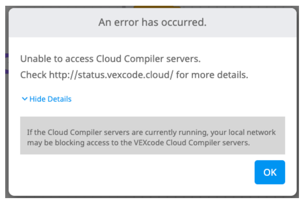 Προηγούμενο μήνυμα σφάλματος VEXcode V5 Cloud Compiler μετά την επιλογή του κουμπιού "Εμφάνιση λεπτομερειών". Ένα νέο μήνυμα αναφέρει: Εάν οι διακομιστές του Cloud Compiler λειτουργούν αυτήν τη στιγμή, το τοπικό σας δίκτυο ενδέχεται να εμποδίζει την πρόσβαση στους διακομιστές του VEXcode Cloud Compiler.