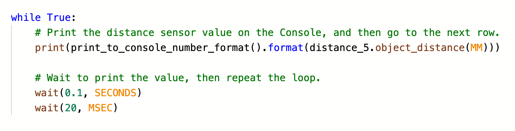 Πρόγραμμα VEXcode Python που χρησιμοποιεί έναν αέναο βρόχο για την εκτύπωση δεδομένων από έναν αισθητήρα απόστασης στην Κονσόλα.