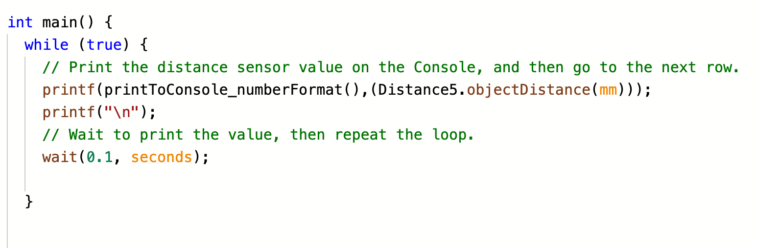 Πρόγραμμα VEXcode C++ που χρησιμοποιεί έναν αέναο βρόχο για την εκτύπωση δεδομένων από έναν αισθητήρα απόστασης στην Κονσόλα.